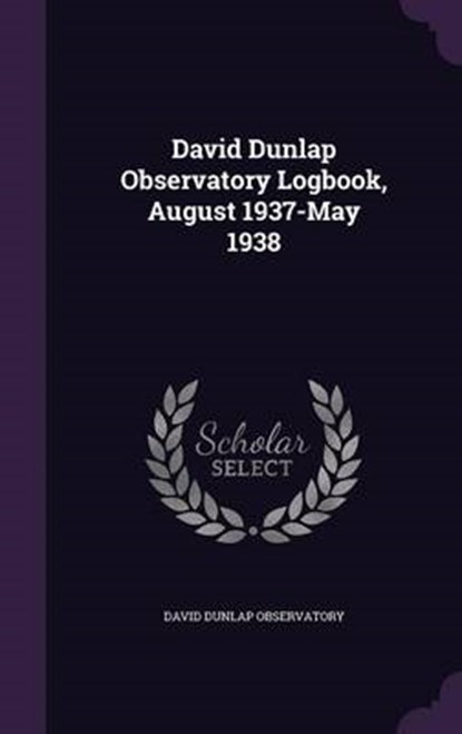 David Dunlap Observatory Logbook, August 1937-May, OBSERVATORY,  David Dunlap - Gebonden - 9781341773785
