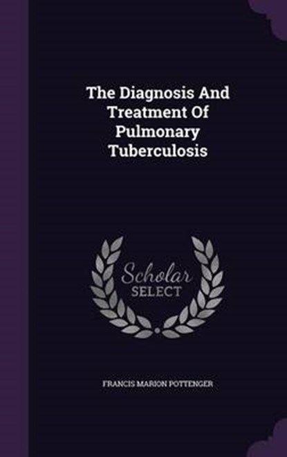 The Diagnosis and Treatment of Pulmonary Tuberculosis, POTTENGER,  Francis Marion - Gebonden - 9781343284807