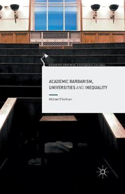 Academic Barbarism, Universities and Inequality, O'SULLIVAN,  Michael - Paperback - 9781349714476