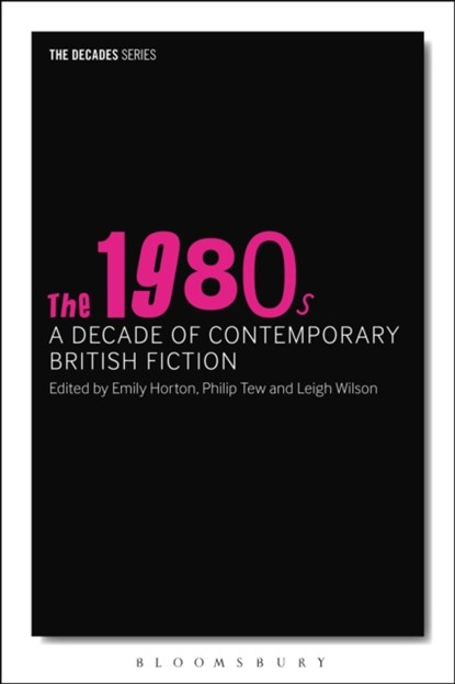 The 1980s: A Decade of Contemporary British Fiction, PROFESSOR PHILIP (BRUNEL UNIVERSITY,  United Kingdom) Tew ; Emily  (Brunel University, UK) Horton ; Dr Leigh (University of Westminster, UK) Wilson - Paperback - 9781350005396
