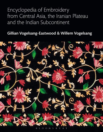 Encyclopedia of Embroidery from Central Asia, the Iranian Plateau and the Indian Subcontinent, VOGELSANG-EASTWOOD,  Gillian (Textile Research Centre, Leiden, The Netherlands) ; Vogelsang, Willem - Gebonden - 9781350017245