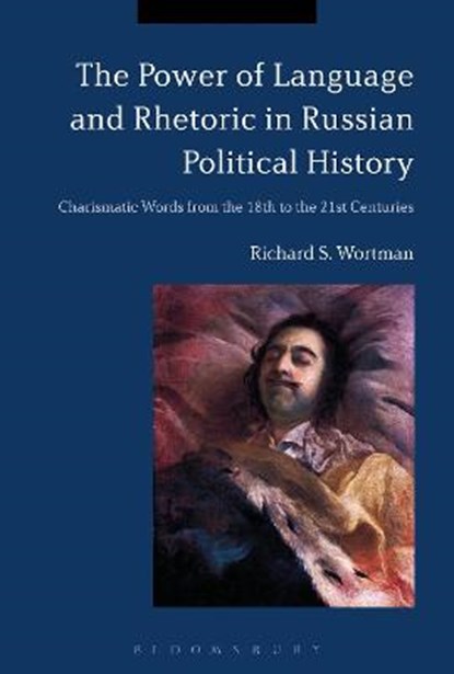 The Power of Language and Rhetoric in Russian Political History, WORTMAN,  Professor Emeritus Richard S. (Columbia University, USA) - Gebonden - 9781350040663