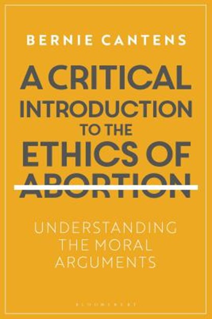 A Critical Introduction to the Ethics of Abortion, Bernie Cantens - Paperback - 9781350055872