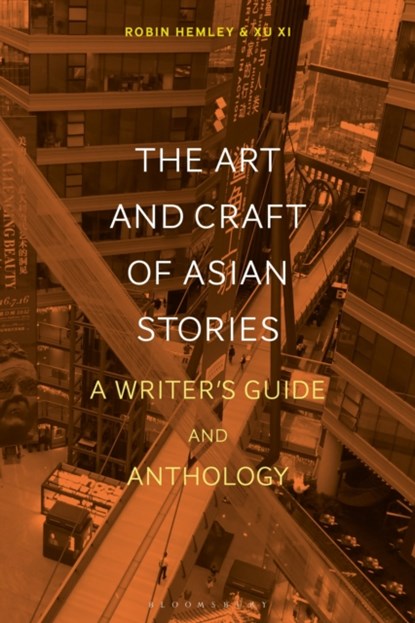 The Art and Craft of Asian Stories, PROFESSOR ROBIN (LONG ISLAND UNIVERSITY,  Brooklyn, USA) Hemley ; Xu (Vermont College of Fine Arts, USA) Xi - Paperback - 9781350076549