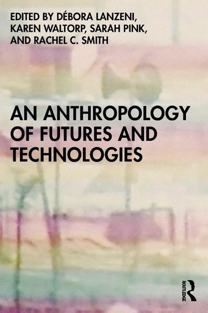 An Anthropology of Futures and Technologies, Debora Lanzeni ; Karen Waltorp ; Sarah (Monash University Pink - Paperback - 9781350144910