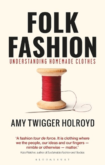 Folk Fashion: Understanding Homemade Clothes, Amy Twigger Holroyd - Paperback - 9781350159495