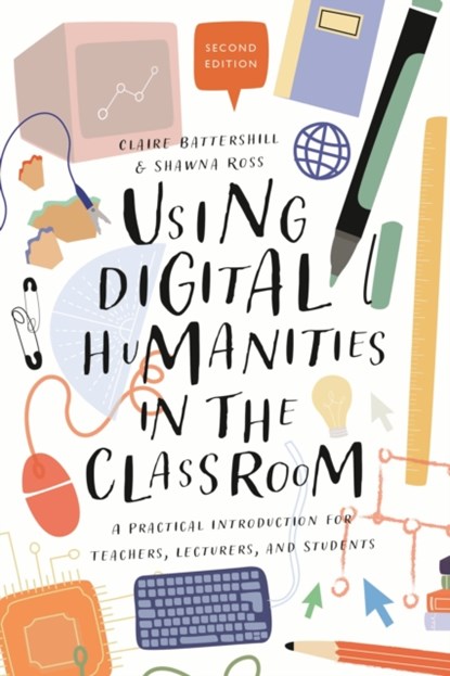 Using Digital Humanities in the Classroom, DR CLAIRE (GOVERNMENT OF CANADA BANTING POSTDOCTORAL FELLOW,  Simon Fraser University, Canada) Battershill ; Dr Shawna (Assistant Professor, Texas A&M University, USA) Ross - Paperback - 9781350180895