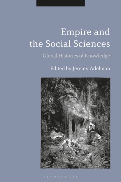 Empire and the Social Sciences, JEREMY (HENRY CHARLES LEA PROFESSOR OF HISTORY,  Princeton University, USA) Adelman - Paperback - 9781350196230
