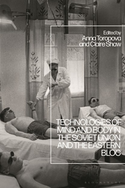 Technologies of Mind and Body in the Soviet Union and the Eastern Bloc, Dr Claire Shaw ; Dr Anna Toropova - Gebonden - 9781350271265