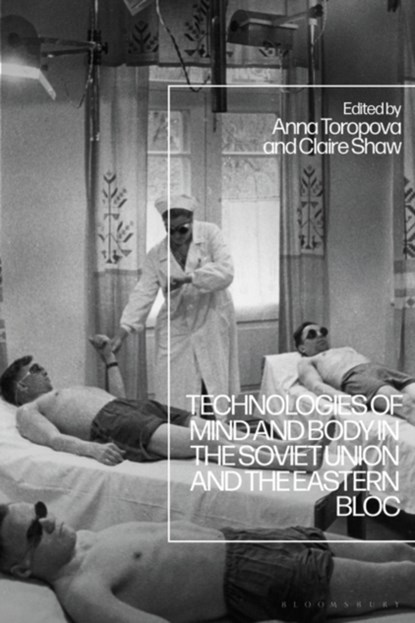 Technologies of Mind and Body in the Soviet Union and the Eastern Bloc, Dr Claire (University of Warwick Shaw ; Dr Anna (University of Nottingham Toropova - Paperback - 9781350271302