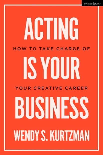 Acting is Your Business, WENDY S. (CHAPMAN UNIVERSITY,  Pace University, UCLA, and NYU, USA) Kurtzman - Paperback - 9781350385788