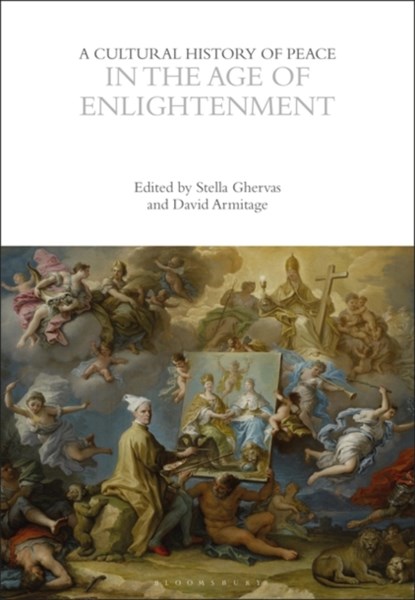 A Cultural History of Peace in the Age of Enlightenment, PROFESSOR STELLA (UNIVERSITY OF CALIFORNIA,  Los Angeles (UCLA), USA) Ghervas ; Professor David (Department of History, Cambridge, USA) Armitage - Paperback - 9781350385894