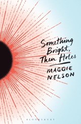 Something Bright, Then Holes - Maggie Nelson - 9781350402102
