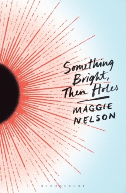 Something Bright, Then Holes, Maggie Nelson - Paperback - 9781350402102