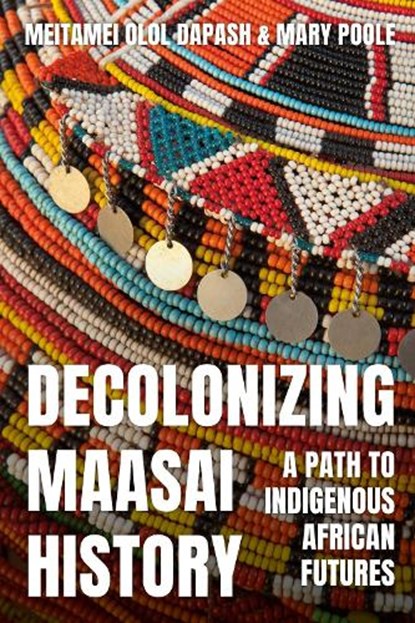 Decolonizing Maasai History: A Path to Indigenous African Futures, Meitamei Olol Dapash - Paperback - 9781350427433