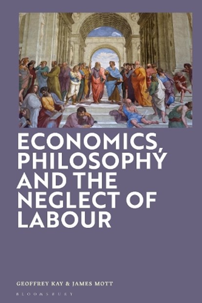 Economics, Philosophy and the Neglect of Labour, Dr Geoffrey (City University Kay ; Dr James (City University Mott - Gebonden - 9781350534735