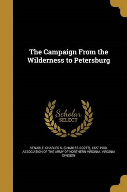 The Campaign From the Wilderness to Petersburg, VENABLE,  Charles S. (Charles Scott) ; Association of the Army of Northern Virg - Paperback - 9781360728476