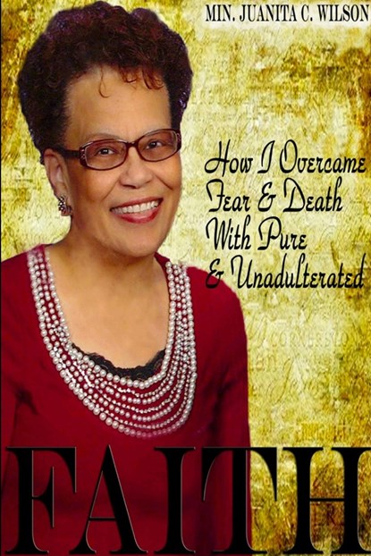 How I Overcame Fear & Death With Pure & Unadulterated FAITH, Minister Juanita C. Wilson - Paperback - 9781365417832