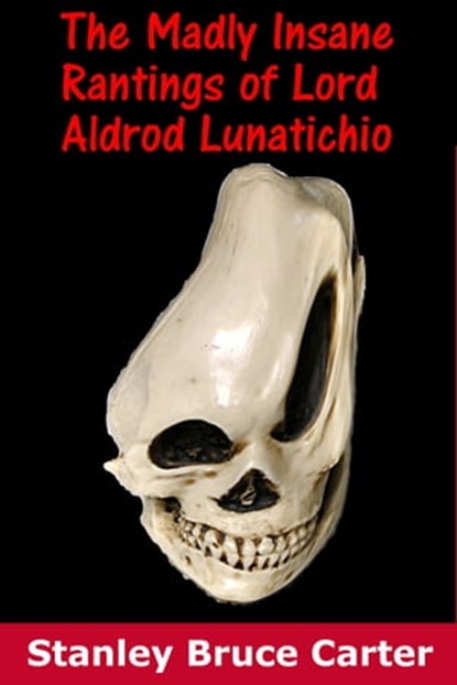 The Madly Insane Rantings Of Lord Aldrod Lunatichio, Stanley Bruce Carter - Ebook - 9781370032853
