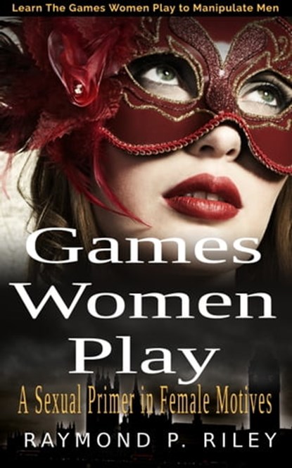 Games Women Play: A Sexual Primer in Female Motives, Raymond P. Riley - Ebook - 9781370058945