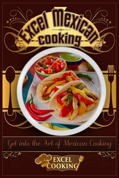 Excel Mexican Cooking: Get into the Art of Mexican Cooking, Excel Cooking - Ebook - 9781370103966