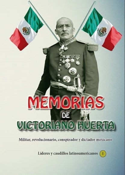 Memorias de Victoriano Huerta Militar, revolucionario, conspirador y dictador mexicano, Victoriano Huerta - Ebook - 9781370220458