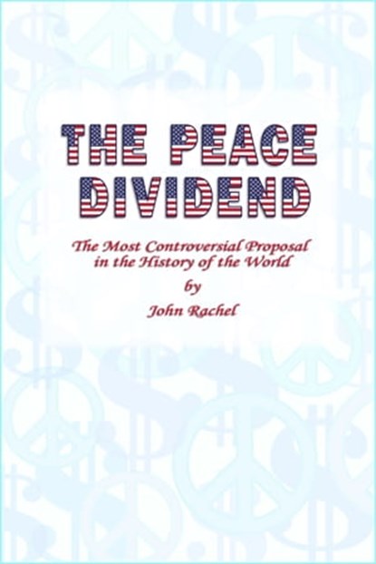 The Peace Dividend: The Most Controversial Proposal in the History of the World, John Rachel - Ebook - 9781370228768
