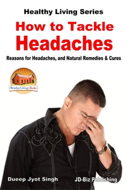 How to Tackle Headaches: Reasons for Headaches, and Natural Remedies & Cures, Dueep Jyot Singh - Ebook - 9781370309702