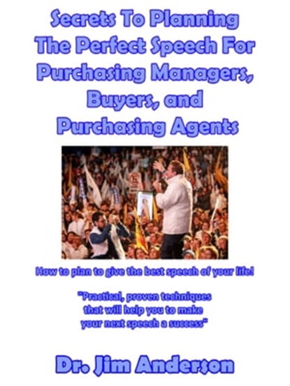 Secrets To Planning The Perfect Speech For Purchasing Managers, Buyers, and Purchasing Agents: How To Plan To Give The Best Speech Of Your Life!, Jim Anderson - Ebook - 9781370309788