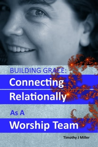 Building Grace: Connecting Relationally As A Worship Team, Timothy J Miller - Ebook - 9781370315826