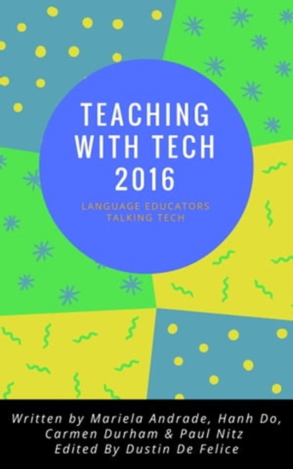 Teaching with Tech 2016: Language Educators Talking Tech, Dustin De Felice ; Carmen Durham ; Hanh Do ; Mariela Andrade ; Paul Nitz - Ebook - 9781370318193