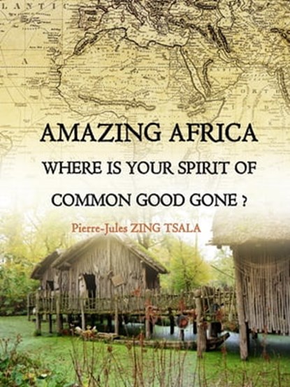 Amazing Africa, Where Is Your Spirit Of Common Good Gone,, Pierre Jules Zing Tsala - Ebook - 9781370321650