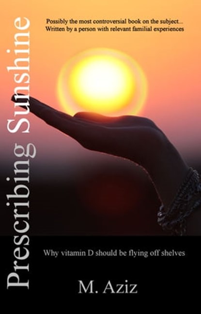 Prescribing Sunshine: Why vitamin D should be flying off shelves, M. Aziz - Ebook - 9781370322268