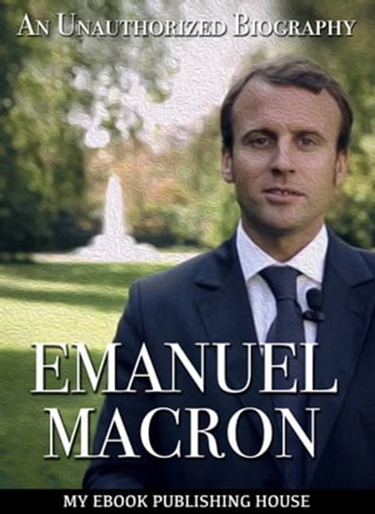 Emmanuel Macron: An Unauthorized Biography, myebook - Ebook - 9781370325221