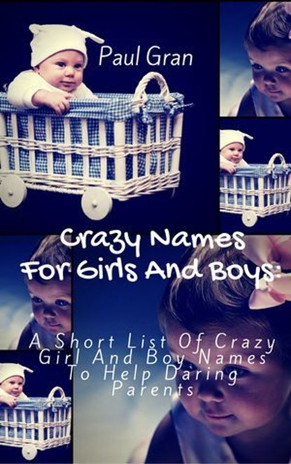 Crazy Names For Girls And Boys: A short List Of Crazy Baby Names To Help Daring Parents, Paul Gran - Ebook - 9781370337477