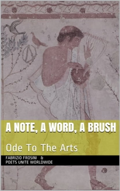 A Note, A Word, A Brush: Ode To The Arts, Fabrizio Frosini ; Poets Unite Worldwide - Ebook - 9781370338856