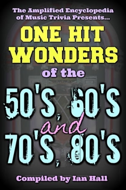 Amplified Encyclopedia Of Music Trivia: One Hit Wonders Of The 50’s, 60’s, 70’s And 80’s, Ian Hall - Ebook - 9781370343409