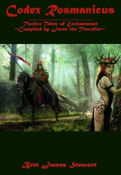 Codex Rosmanicus: Twelve Tales of Enchantment ~Compiled by Jaren the Traveller, Bret James Stewart - Ebook - 9781370347995
