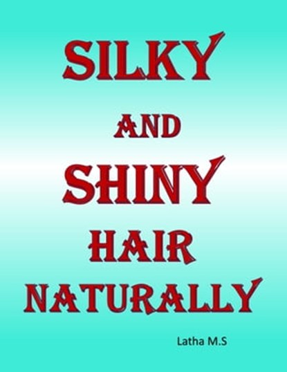 Silky and Shiny Hair Naturally, Latha M.S - Ebook - 9781370450411