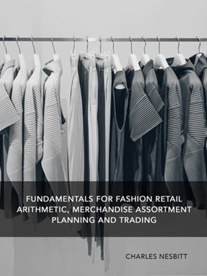 Fundamentals for Fashion Retail Arithmetic, Merchandise Assortment Planning and Trading, Charles Nesbitt - Ebook - 9781370454938