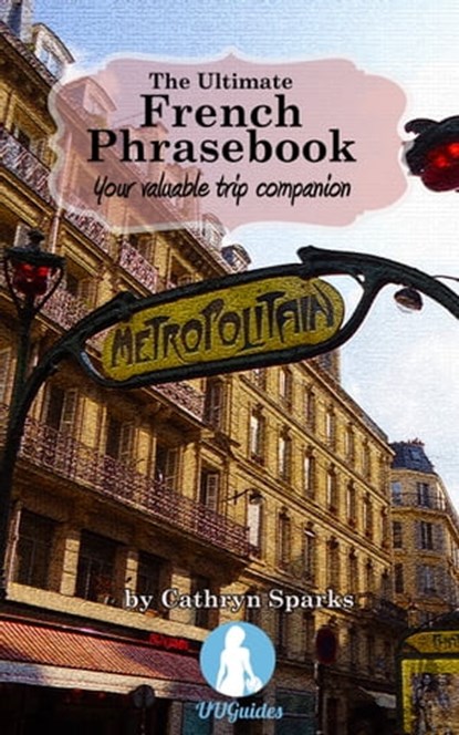The Ultimate French Phrasebook: Your Valuable Trip Companion, Cathryn Sparks - Ebook - 9781370466153