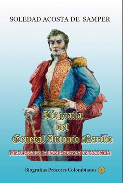 Biografía del general Antonio Nariño-Precursor de la independencia de Colombia, Soledad Acosta de Samper - Ebook - 9781370534487