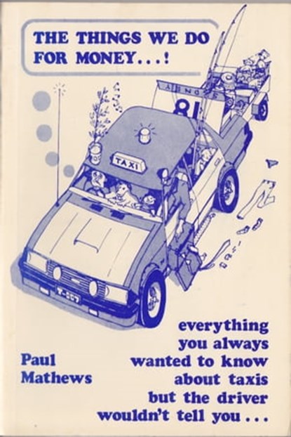 The Things We Do for Money…! Everything You Always Wanted to Know about Taxis but the Driver Wouldn’t Tell You . ., Paul Mathews - Ebook - 9781370551415