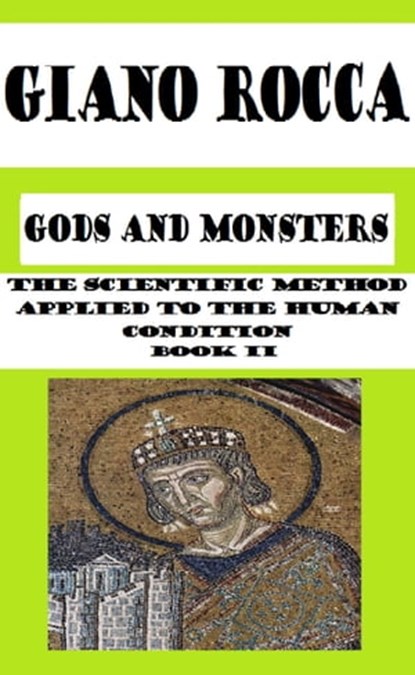 Gods and Monsters: The Scientific Method Applied to the Human Condition - Book II, Giano Rocca - Ebook - 9781370580774