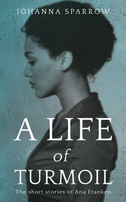 A Life of Turmoil: The Short Stories of Ana Franken, 08150017, Johanna Sparrow - Ebook - 9781370582587