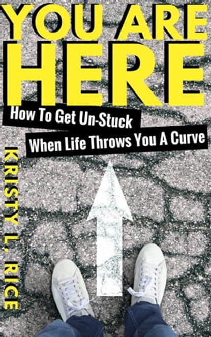 You Are Here: How To Get Unstuck When Life Throws You A Curve, Kristy Rice - Ebook - 9781370591824