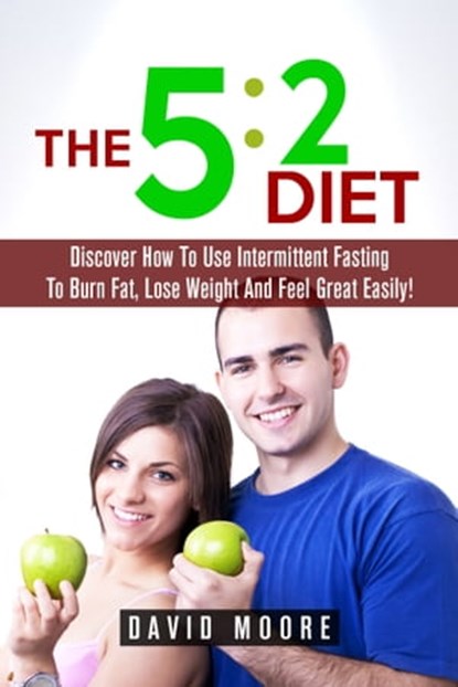 5:2 Diet: Discover How To Use Intermittent Fasting To Burn Fat, Lose Weight And Feel Great Easily!, Martin Knowles - Ebook - 9781370596195