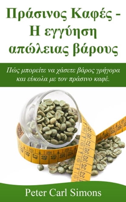 Πράσινος Καφές: Η εγγύηση απώλειας βάρους - Πώς μπορείτε να χάσετε βάρος γρήγορα και εύκολα με τον πράσινο καφέ., Peter Carl Simons - Ebook - 9781370611232