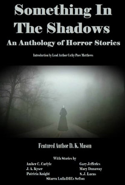 Something in the Shadows An Anthology of Horror Stories, Cathy Pace Matthews ; DK Mason ; Mary Dunaway ; Patricia Knight ; Sitarra "LullaDIEs" Sefton ; Amber C. Carlyle ; S. J. Lucas ; Gary Jefferies ; J A Kyser - Ebook - 9781370628476