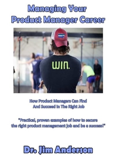 Managing Your Product Manager Career: How Product Managers Can Find And Succeed In The Right Job, Jim Anderson - Ebook - 9781370635245